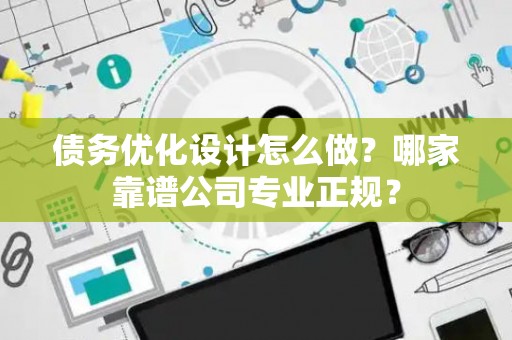 债务优化设计怎么做？哪家靠谱公司专业正规？