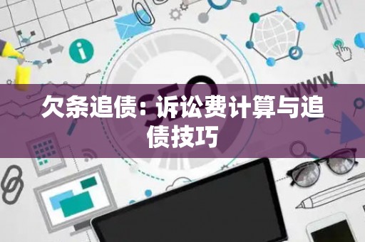 欠条追债: 诉讼费计算与追债技巧