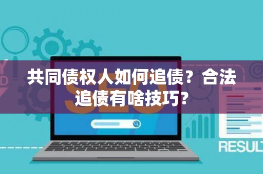 共同债权人如何追债？合法追债有啥技巧？